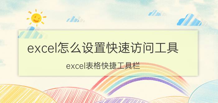 excel怎么设置快速访问工具 excel表格快捷工具栏？